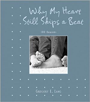 Why My Heart Still Skips a Beat: 100 Reasons by Gregory E. Lang