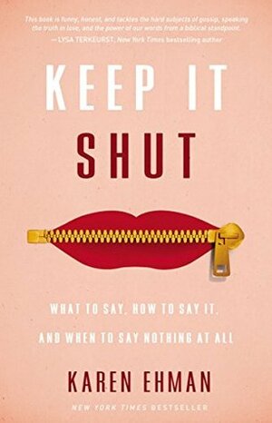 Keep It Shut: What to Say, How to Say It, and When to Say Nothing at All by Karen Ehman