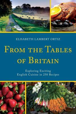 From the Tables of Britain: Exploring Exciting English Cuisine in 250 Recipes by Elisabeth Lambert Ortiz