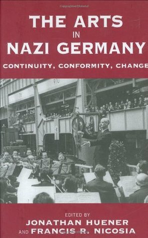 The Arts in Nazi Germany: Continuity, Conformity, Change by Jonathan Huener
