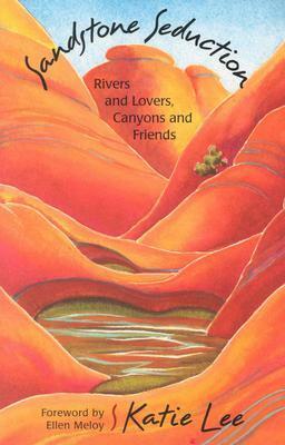 Sandstone Seduction: River and Lovers, Canyon and Friends by Katie Lee