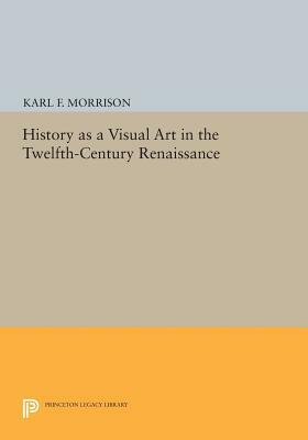 History as a Visual Art in the Twelfth-Century Renaissance by Karl F. Morrison