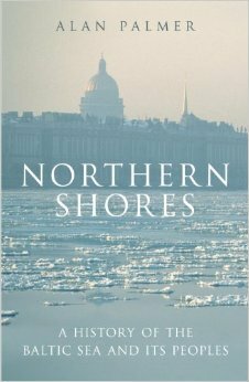 Northern Shores: A History of the Baltic Sea and its Peoples by Alan Warwick Palmer