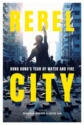 Rebel City: Hong Kong's Year of Water and Fire by Jeffie Lam, South China Morning Post Team