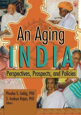 An Aging India: Perspectives, Prospects, and Policies by Phoebe S. Liebig, S. Irudaya Rajan