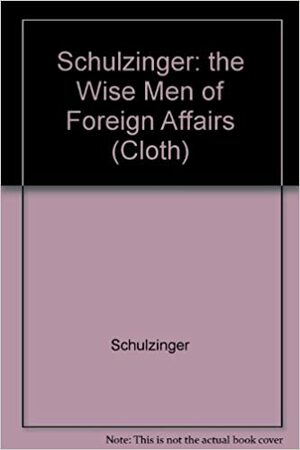 The Wise Men Of Foreign Affairs: The History Of The Council On Foreign Relations by Robert D. Schulzinger