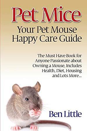 Pet Mice - Your Pet Mouse Happy Care Guide by Ben Little