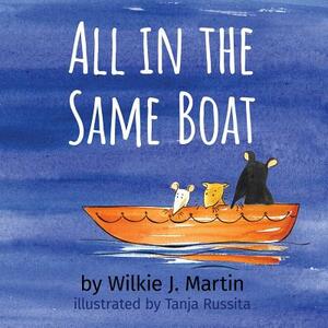 All In The Same Boat: A Cautionary Modern Fable About Greed Featuring A Rat, A Mouse And A Gerbil by Wilkie J. Martin