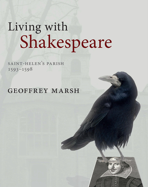 Living with Shakespeare: Saint Helen's Parish, 1593-1598 by Geoffrey Marsh