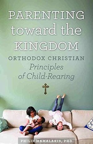 Parenting Toward the Kingdom: Orthodox Principles of Child-Rearing by Philip Mamalakis