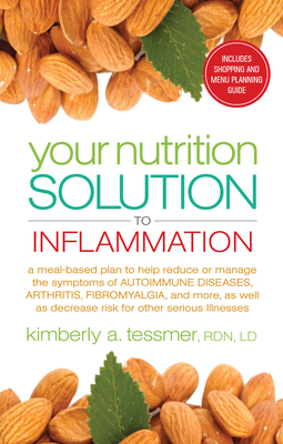 Your Nutrition Solution to Inflammation: A Meal-Based Plan to Help Reduce or Manage the Symptoms of Autoimmune Diseases, Arthritis, Fibromyalgia, and by Kimberly A. Tessmer