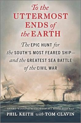 To the Uttermost Ends of the Earth: The Epic Hunt for the South's Most Feared Ship―and the Greatest Sea Battle of the Civil War by Phil Keith, Phil Keith, Tom Clavin