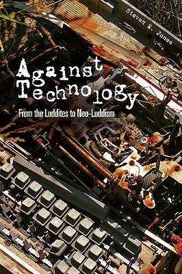 Against Technology: From the Luddites to Neo-Luddism by Steven E. Jones
