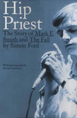 Hip Priest: The Story of Mark E. Smith and the Fall by Simon Ford