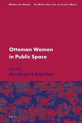 Ottoman Women in Public Space by Ebru Boyar, Kate Fleet