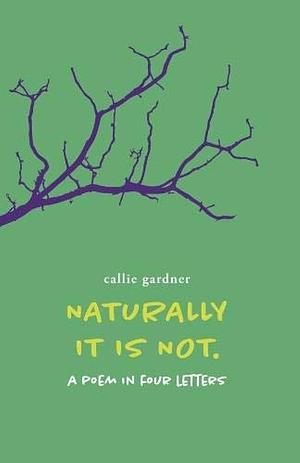 Naturally It Is Not. by Callie Gardner