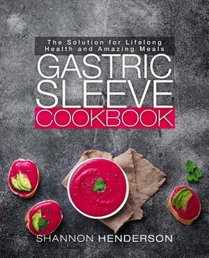 Gastric Sleeve Cookbook: Top 100 Recipes for Every Stage of Bariatric Surgery Recovery by Shannon Henderson