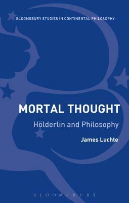 Mortal Thought: Hölderlin and Philosophy by James Luchte