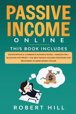 Passive Income Online: 4 Books in 1: Dropshipping E-commerce Business Model + Amazon FBA + Blogging For Profit + The Best Passive Income Stra by Robert Hill