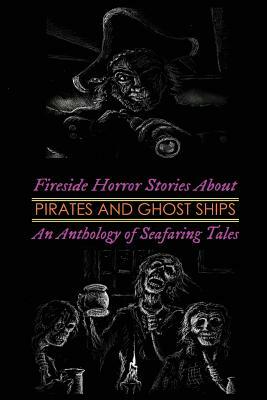 Fireside Horror Stories About Pirates & Ghost Ships: An Anthology of Seafaring Tales by M. Grant Kellermeyer