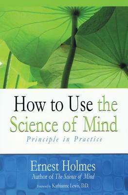 How to Use the Science of Mind: Principle in Practice by Ernest Shurtleff Holmes