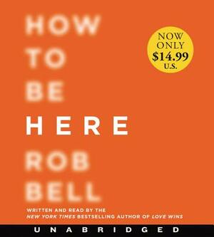 How to Be Here: A Guide to Creating a Life Worth Living by Rob Bell
