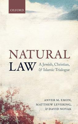 Natural Law: A Jewish, Christian, and Islamic Trialogue by Anver M Emon, Matthew Levering, David Novak