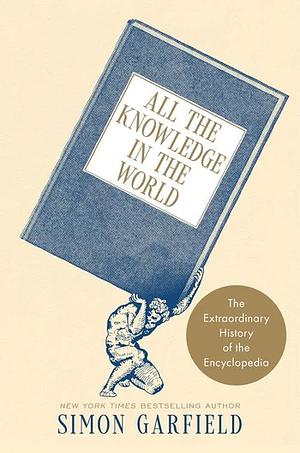 All the Knowledge in the World: The Extraordinary History of the Encyclopedia by Simon Garfield