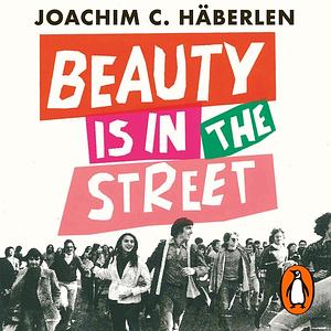 Beauty is in the Street: Protest and Counterculture in Post-War Europe by Joachim C. Häberlen