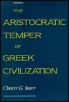 The Aristocratic Temper of Greek Civilization by Chester G. Starr