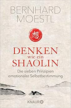 Denken wie ein Shaolin: Die sieben Prinzipien emotionaler Selbstbestimmung by Bernhard Moestl