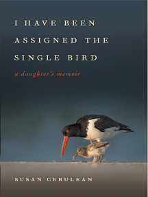I Have Been Assigned the Single Bird: A Daughter's Memoir by Susan Cerulean