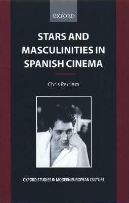 Stars and Masculinities in Spanish Cinema: From Banderas to Bardem by Chris Perriam