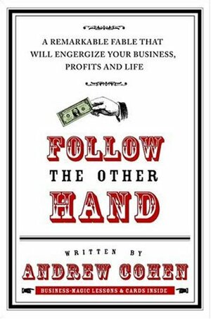 Follow the Other Hand: A Remarkable Fable That Will Energize Your Business, Profits, and Life by Andy Cohen