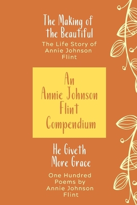 An Annie Johnson Flint Compendium: He Giveth More Grace/The Making of the Beautiful by Annie Johnson Flint, Roland Bingham