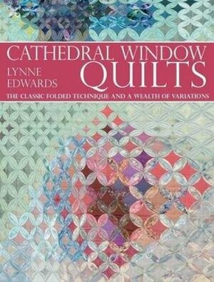 Cathedral Window Quilts: The Classic Folded Technique and a Wealth of Variations by Lynne Edwards