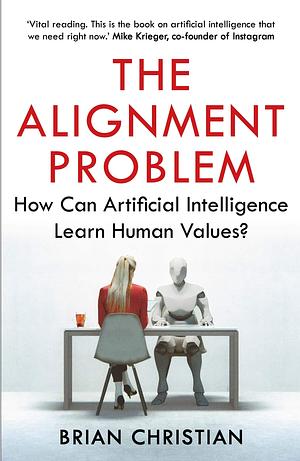 The Alignment Problem: How Can Artificial Intelligence Learn Human Values? by Brian Christian, Brian Christian