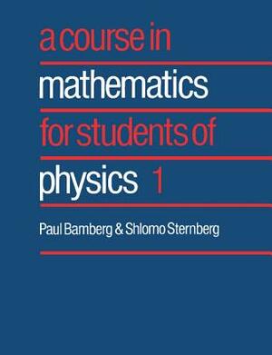 Course in Mathematics for Students of Physics 1 by Shlomo Sternberg, Paul Bamberg