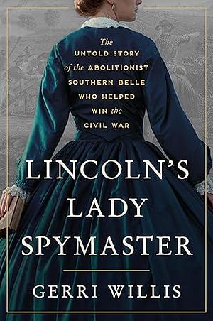 Lincoln's Lady Spymaster: The Untold Story of the Abolitionist Southern Belle Who Helped Win the Civil War by Gerri Willis