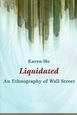 Liquidated: An Ethnography of Wall Street by Karen Ho