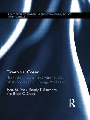 Green vs. Green: The Political, Legal, and Administrative Pitfalls Facing Green Energy Production by Randy T. Simmons, Brian C. Steed, Ryan M. Yonk