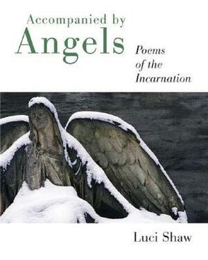 Accompanied by Angels: Poems of the Incarnation by Luci Shaw