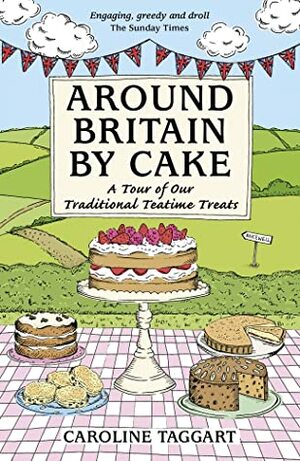 Around Britain By Cake: A Tour of Our Traditional Teatime Treats by Caroline Taggart