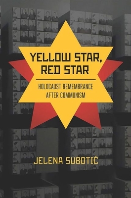 Yellow Star, Red Star: Holocaust Remembrance After Communism by Jelena Subotic