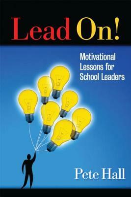 Lead On!: Motivational Lessons for School Leaders by Pete Hall