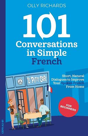 101 Conversations in Simple French: Short, Natural Dialogues to Improve Your Spoken French From Home by Olly Richards, Olly Richards