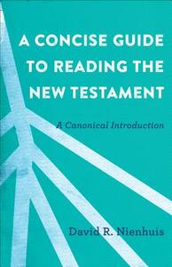A Concise Guide to Reading the New Testament: A Canonical Introduction by David R. Nienhuis