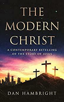 The Modern Christ: A Contemporary Retelling of the Story of Jesus by Dan Hambright