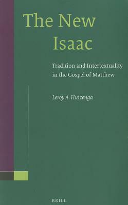 The New Isaac: Tradition and Intertextuality in the Gospel of Matthew by Leroy Huizenga