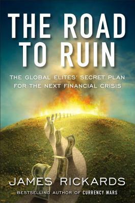 The Road to Ruin: The Global Elites' Secret Plan for the Next Financial Crisis by James Rickards